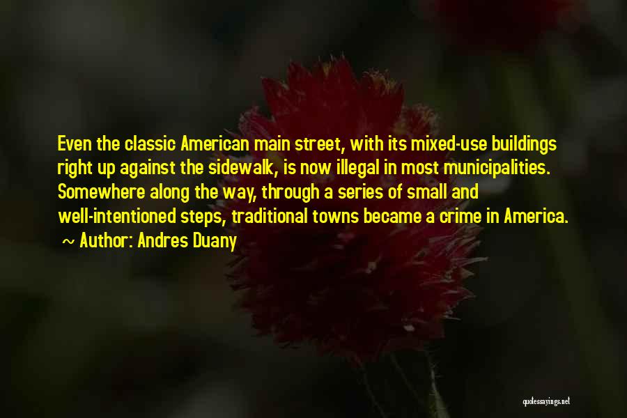 Andres Duany Quotes: Even The Classic American Main Street, With Its Mixed-use Buildings Right Up Against The Sidewalk, Is Now Illegal In Most