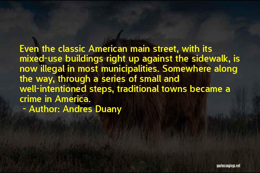 Andres Duany Quotes: Even The Classic American Main Street, With Its Mixed-use Buildings Right Up Against The Sidewalk, Is Now Illegal In Most