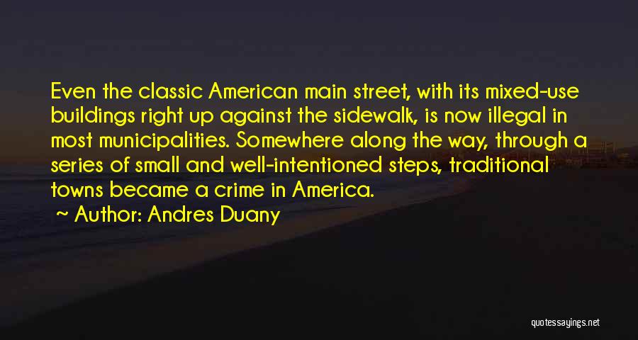 Andres Duany Quotes: Even The Classic American Main Street, With Its Mixed-use Buildings Right Up Against The Sidewalk, Is Now Illegal In Most