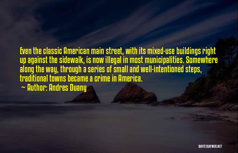 Andres Duany Quotes: Even The Classic American Main Street, With Its Mixed-use Buildings Right Up Against The Sidewalk, Is Now Illegal In Most