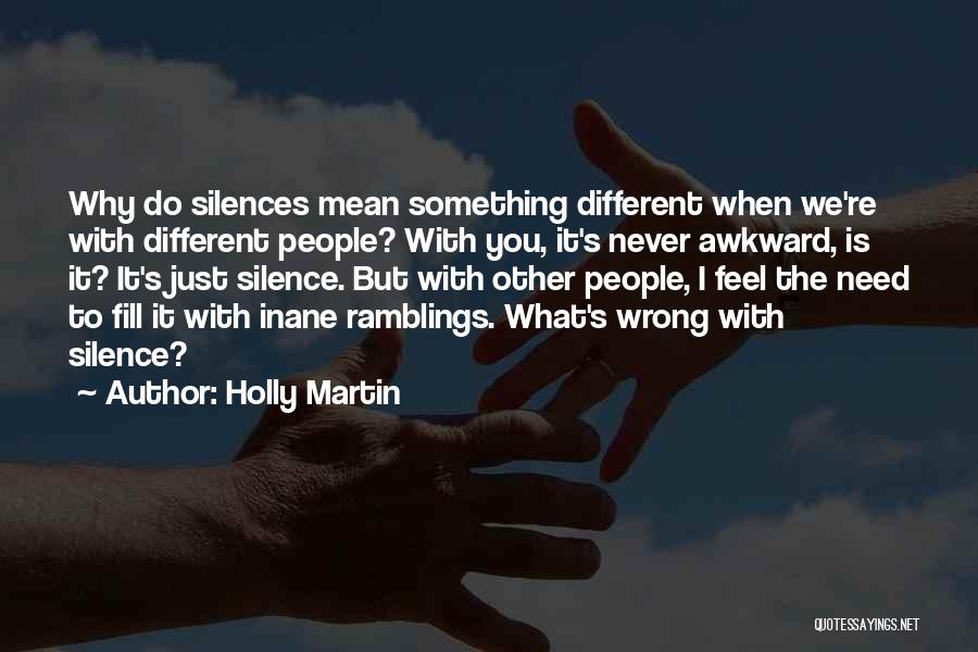 Holly Martin Quotes: Why Do Silences Mean Something Different When We're With Different People? With You, It's Never Awkward, Is It? It's Just