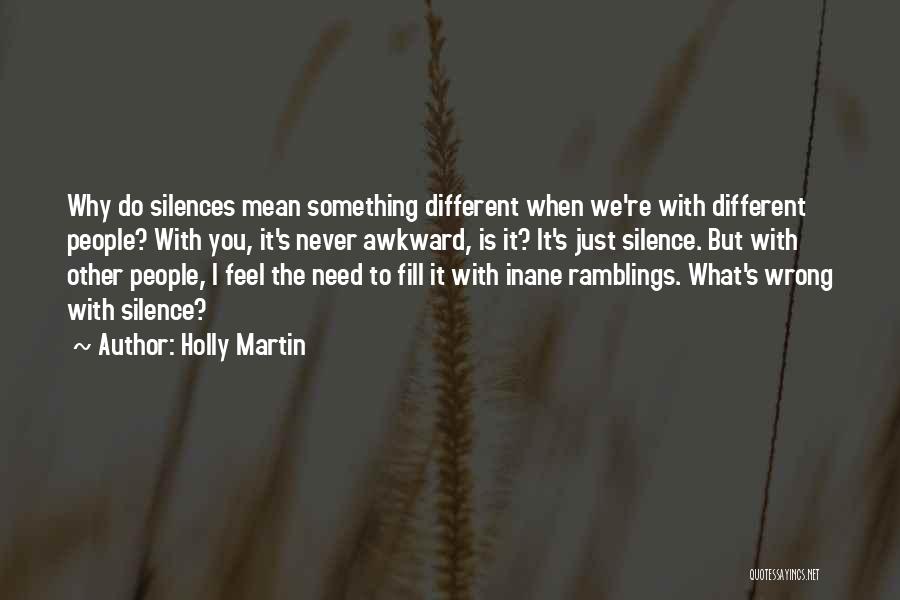 Holly Martin Quotes: Why Do Silences Mean Something Different When We're With Different People? With You, It's Never Awkward, Is It? It's Just