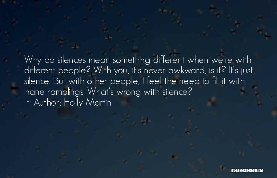 Holly Martin Quotes: Why Do Silences Mean Something Different When We're With Different People? With You, It's Never Awkward, Is It? It's Just