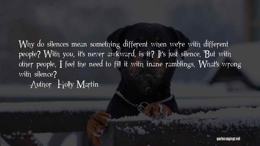 Holly Martin Quotes: Why Do Silences Mean Something Different When We're With Different People? With You, It's Never Awkward, Is It? It's Just