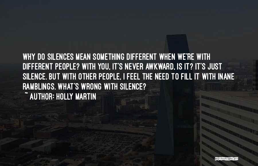 Holly Martin Quotes: Why Do Silences Mean Something Different When We're With Different People? With You, It's Never Awkward, Is It? It's Just