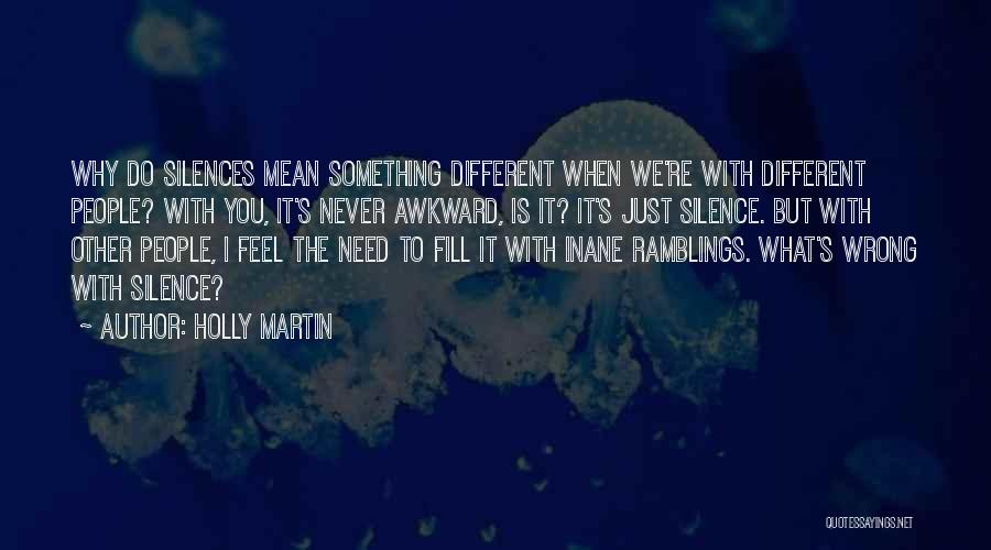 Holly Martin Quotes: Why Do Silences Mean Something Different When We're With Different People? With You, It's Never Awkward, Is It? It's Just