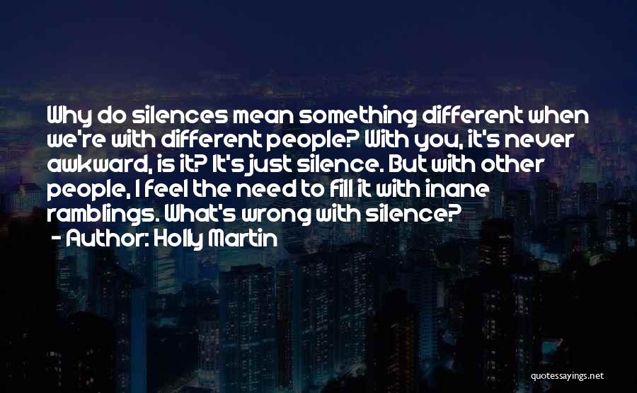 Holly Martin Quotes: Why Do Silences Mean Something Different When We're With Different People? With You, It's Never Awkward, Is It? It's Just