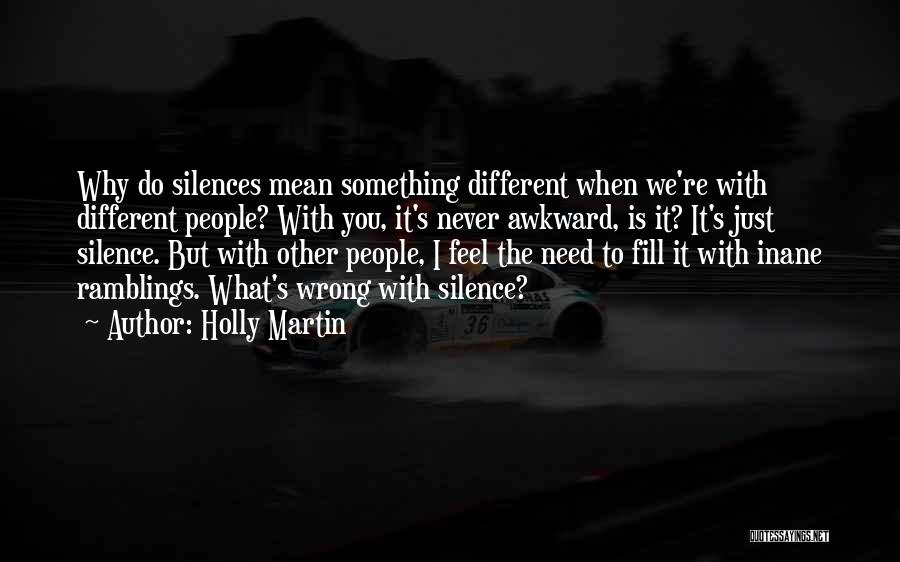 Holly Martin Quotes: Why Do Silences Mean Something Different When We're With Different People? With You, It's Never Awkward, Is It? It's Just