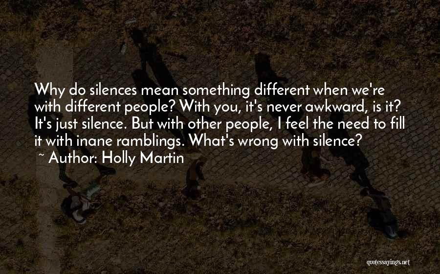 Holly Martin Quotes: Why Do Silences Mean Something Different When We're With Different People? With You, It's Never Awkward, Is It? It's Just