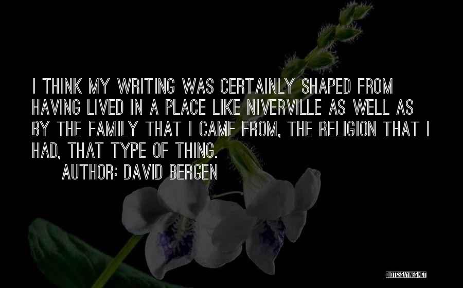 David Bergen Quotes: I Think My Writing Was Certainly Shaped From Having Lived In A Place Like Niverville As Well As By The