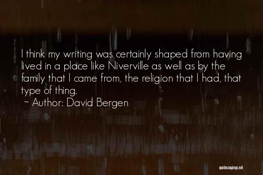 David Bergen Quotes: I Think My Writing Was Certainly Shaped From Having Lived In A Place Like Niverville As Well As By The