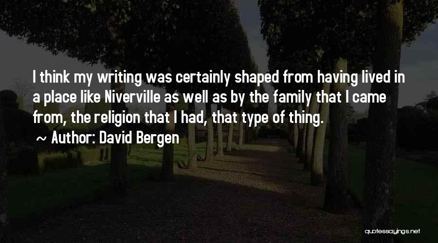 David Bergen Quotes: I Think My Writing Was Certainly Shaped From Having Lived In A Place Like Niverville As Well As By The