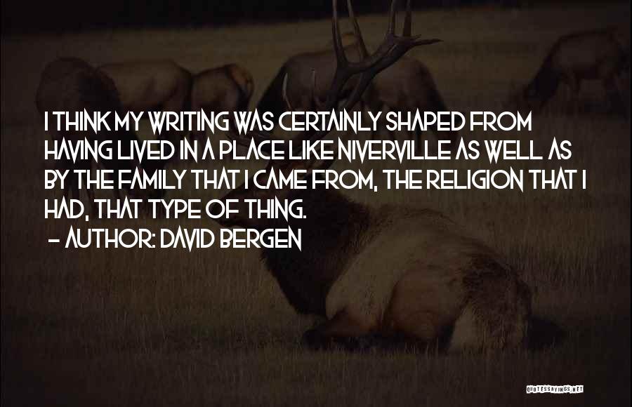 David Bergen Quotes: I Think My Writing Was Certainly Shaped From Having Lived In A Place Like Niverville As Well As By The