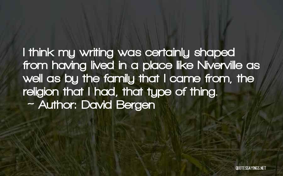 David Bergen Quotes: I Think My Writing Was Certainly Shaped From Having Lived In A Place Like Niverville As Well As By The