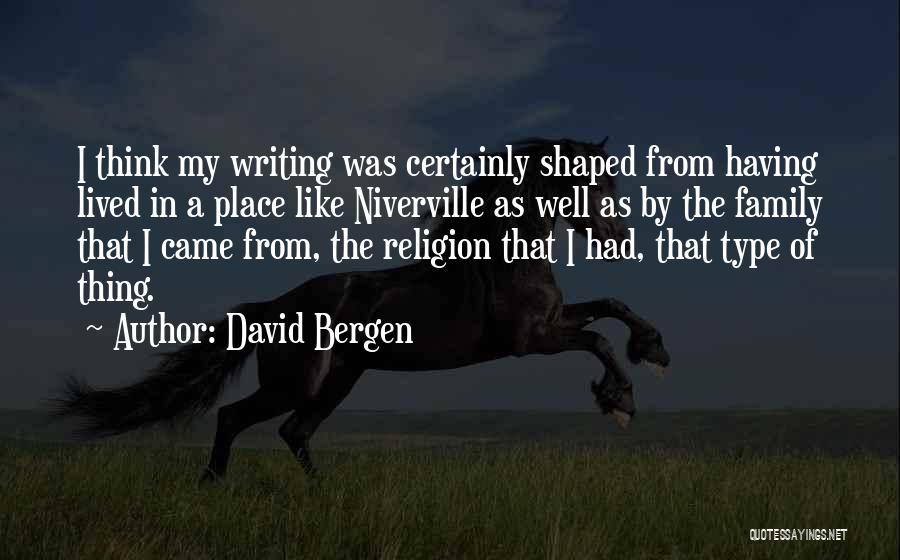 David Bergen Quotes: I Think My Writing Was Certainly Shaped From Having Lived In A Place Like Niverville As Well As By The