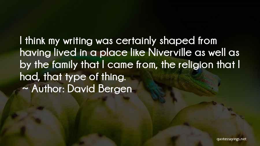 David Bergen Quotes: I Think My Writing Was Certainly Shaped From Having Lived In A Place Like Niverville As Well As By The