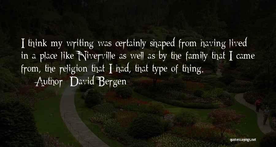 David Bergen Quotes: I Think My Writing Was Certainly Shaped From Having Lived In A Place Like Niverville As Well As By The