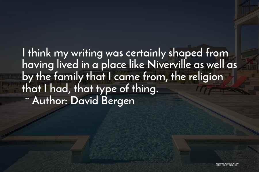 David Bergen Quotes: I Think My Writing Was Certainly Shaped From Having Lived In A Place Like Niverville As Well As By The