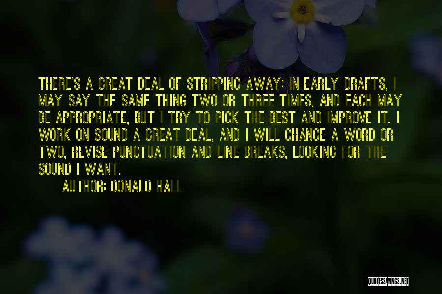 Donald Hall Quotes: There's A Great Deal Of Stripping Away; In Early Drafts, I May Say The Same Thing Two Or Three Times,