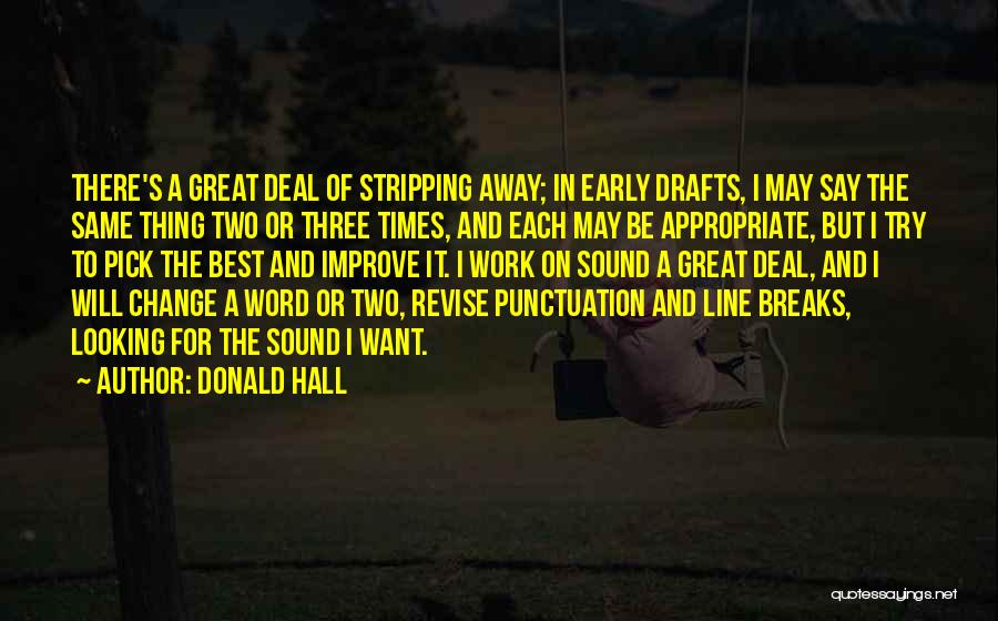 Donald Hall Quotes: There's A Great Deal Of Stripping Away; In Early Drafts, I May Say The Same Thing Two Or Three Times,