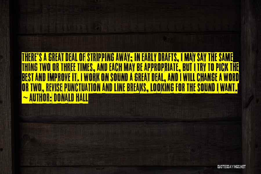 Donald Hall Quotes: There's A Great Deal Of Stripping Away; In Early Drafts, I May Say The Same Thing Two Or Three Times,