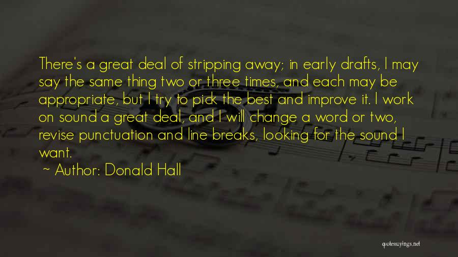 Donald Hall Quotes: There's A Great Deal Of Stripping Away; In Early Drafts, I May Say The Same Thing Two Or Three Times,