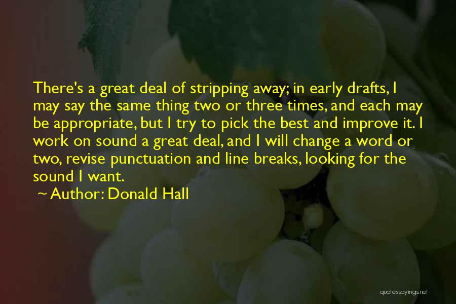 Donald Hall Quotes: There's A Great Deal Of Stripping Away; In Early Drafts, I May Say The Same Thing Two Or Three Times,