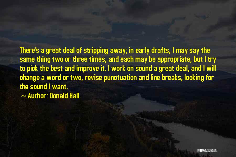 Donald Hall Quotes: There's A Great Deal Of Stripping Away; In Early Drafts, I May Say The Same Thing Two Or Three Times,