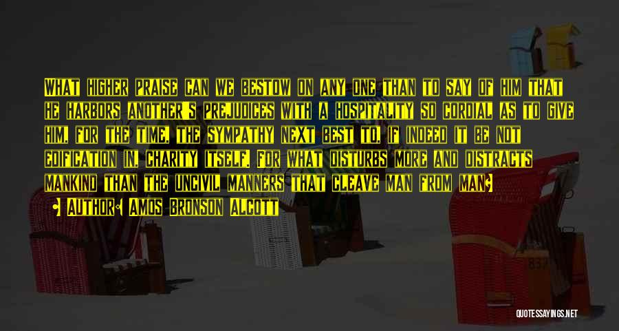 Amos Bronson Alcott Quotes: What Higher Praise Can We Bestow On Any One Than To Say Of Him That He Harbors Another's Prejudices With