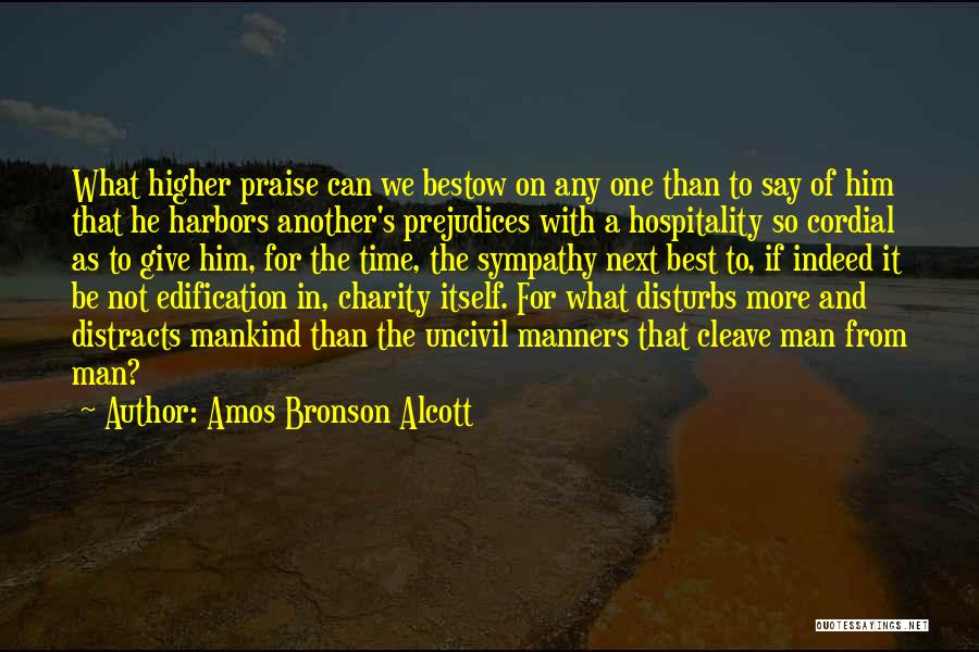 Amos Bronson Alcott Quotes: What Higher Praise Can We Bestow On Any One Than To Say Of Him That He Harbors Another's Prejudices With