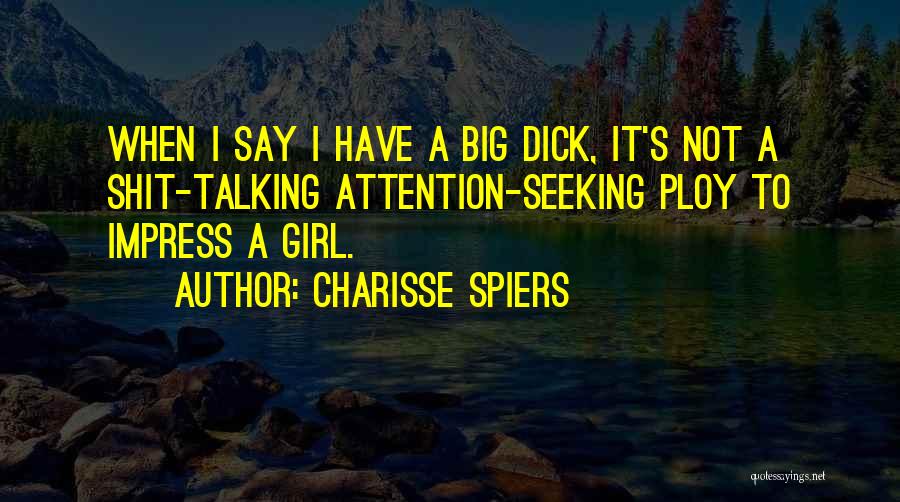 Charisse Spiers Quotes: When I Say I Have A Big Dick, It's Not A Shit-talking Attention-seeking Ploy To Impress A Girl.