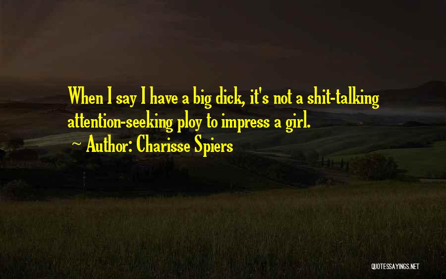 Charisse Spiers Quotes: When I Say I Have A Big Dick, It's Not A Shit-talking Attention-seeking Ploy To Impress A Girl.