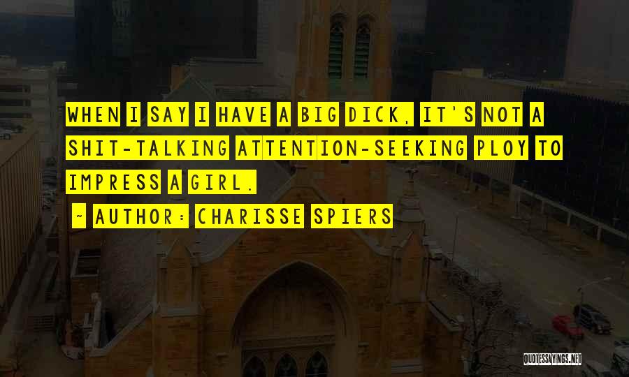 Charisse Spiers Quotes: When I Say I Have A Big Dick, It's Not A Shit-talking Attention-seeking Ploy To Impress A Girl.