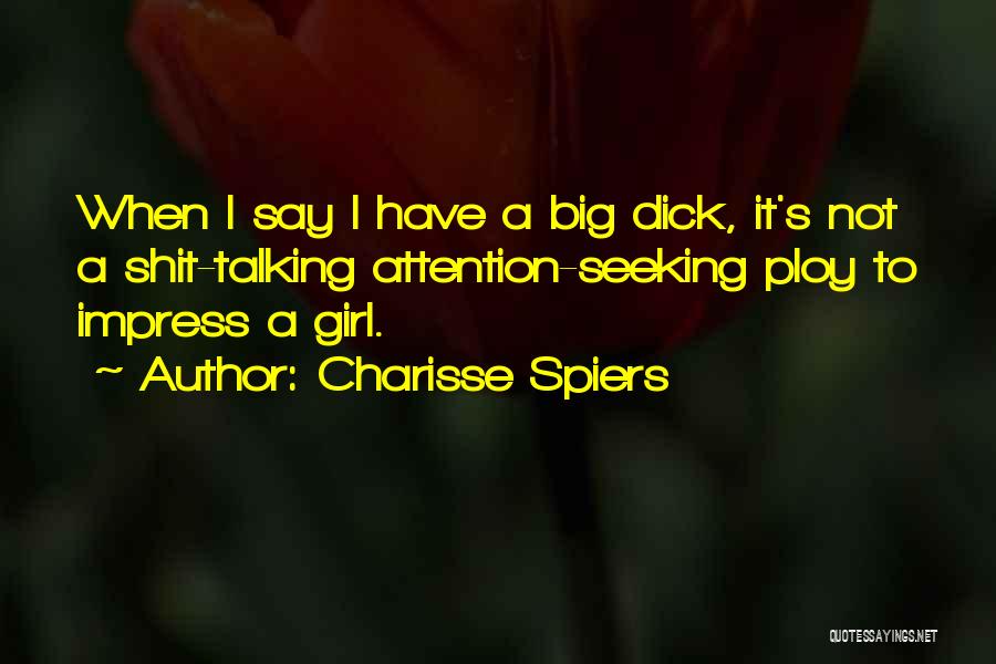 Charisse Spiers Quotes: When I Say I Have A Big Dick, It's Not A Shit-talking Attention-seeking Ploy To Impress A Girl.