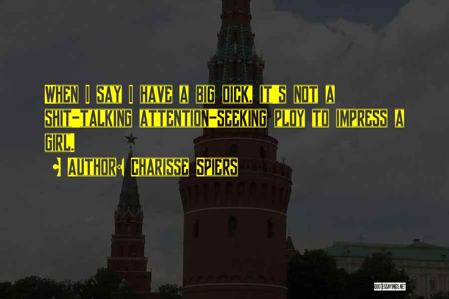 Charisse Spiers Quotes: When I Say I Have A Big Dick, It's Not A Shit-talking Attention-seeking Ploy To Impress A Girl.