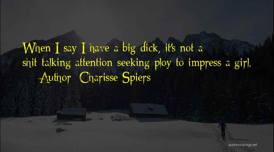 Charisse Spiers Quotes: When I Say I Have A Big Dick, It's Not A Shit-talking Attention-seeking Ploy To Impress A Girl.