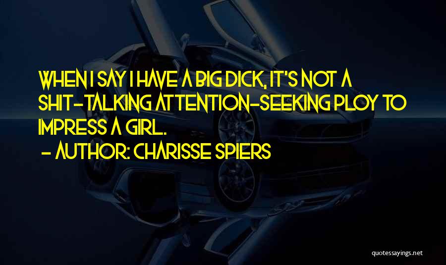 Charisse Spiers Quotes: When I Say I Have A Big Dick, It's Not A Shit-talking Attention-seeking Ploy To Impress A Girl.