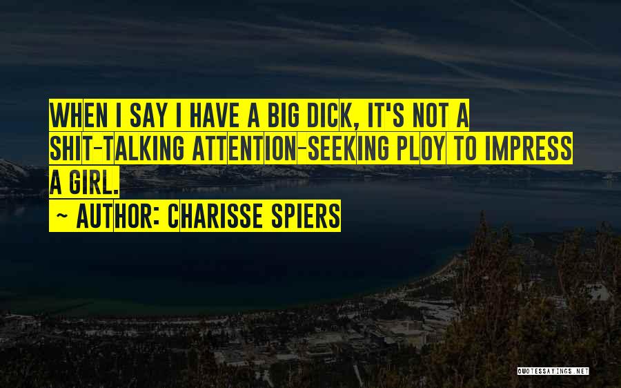 Charisse Spiers Quotes: When I Say I Have A Big Dick, It's Not A Shit-talking Attention-seeking Ploy To Impress A Girl.