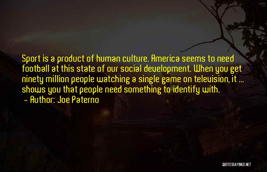 Joe Paterno Quotes: Sport Is A Product Of Human Culture. America Seems To Need Football At This State Of Our Social Development. When