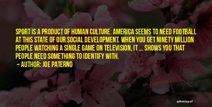 Joe Paterno Quotes: Sport Is A Product Of Human Culture. America Seems To Need Football At This State Of Our Social Development. When