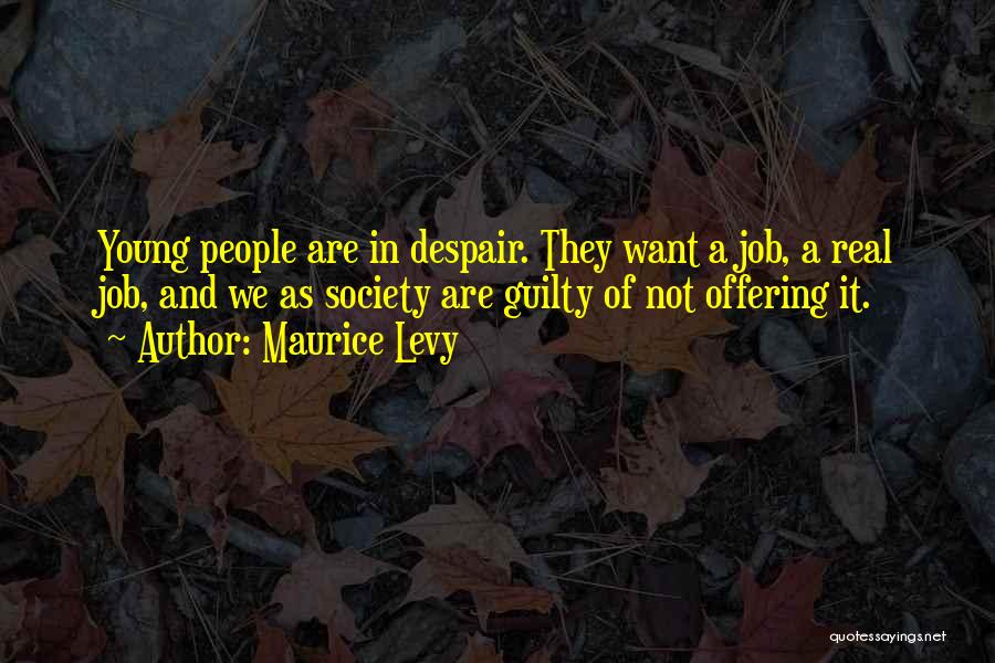 Maurice Levy Quotes: Young People Are In Despair. They Want A Job, A Real Job, And We As Society Are Guilty Of Not