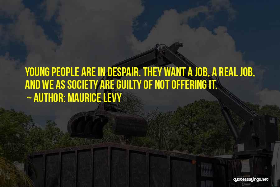 Maurice Levy Quotes: Young People Are In Despair. They Want A Job, A Real Job, And We As Society Are Guilty Of Not