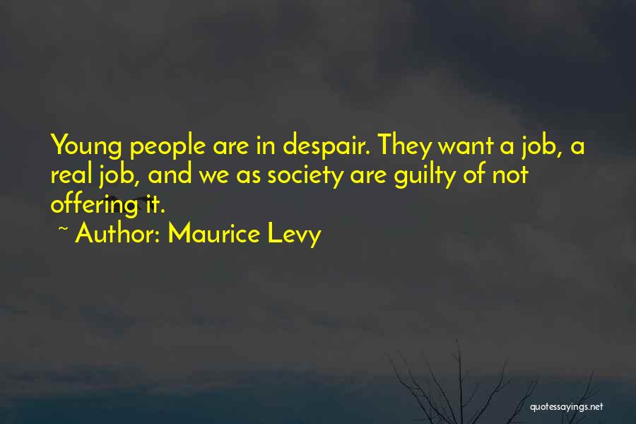 Maurice Levy Quotes: Young People Are In Despair. They Want A Job, A Real Job, And We As Society Are Guilty Of Not