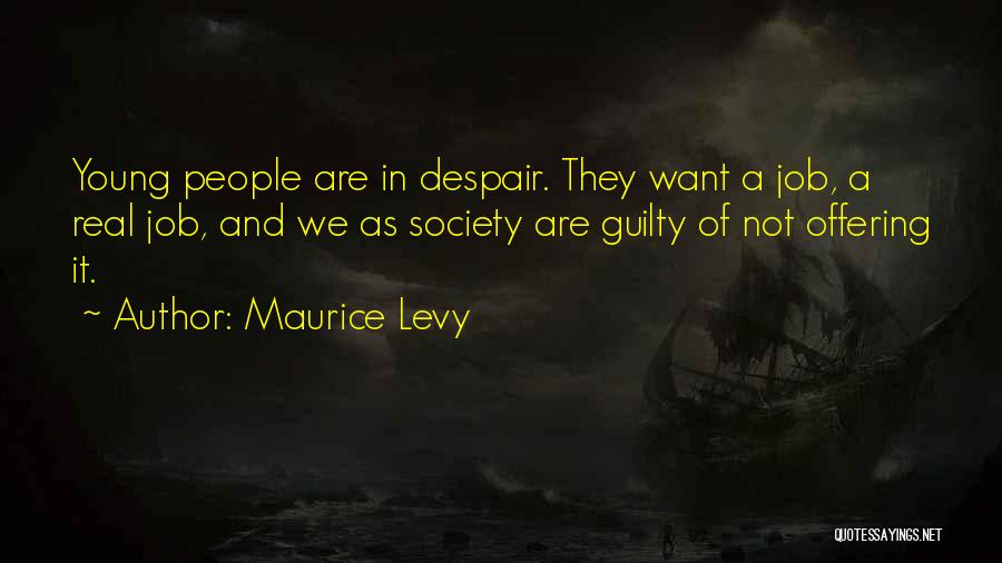 Maurice Levy Quotes: Young People Are In Despair. They Want A Job, A Real Job, And We As Society Are Guilty Of Not