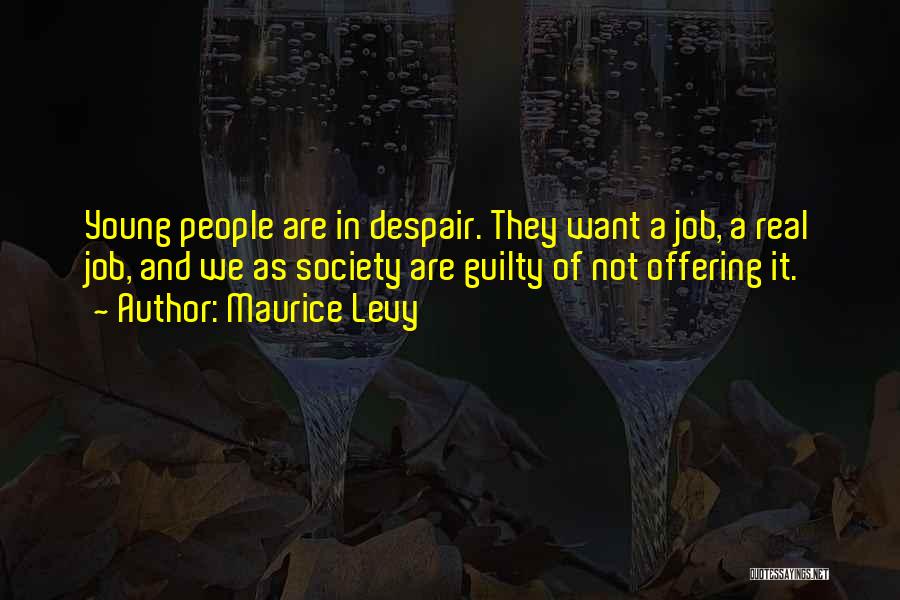 Maurice Levy Quotes: Young People Are In Despair. They Want A Job, A Real Job, And We As Society Are Guilty Of Not