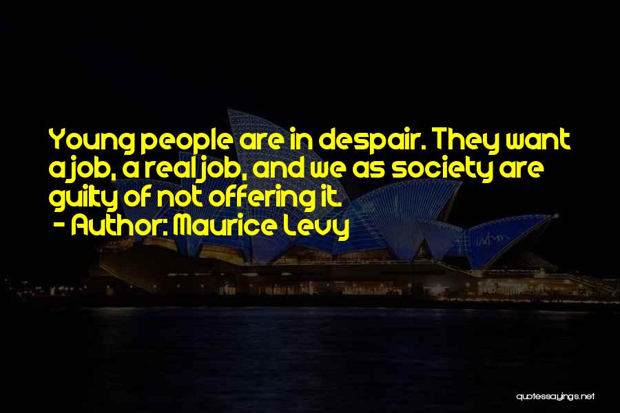 Maurice Levy Quotes: Young People Are In Despair. They Want A Job, A Real Job, And We As Society Are Guilty Of Not
