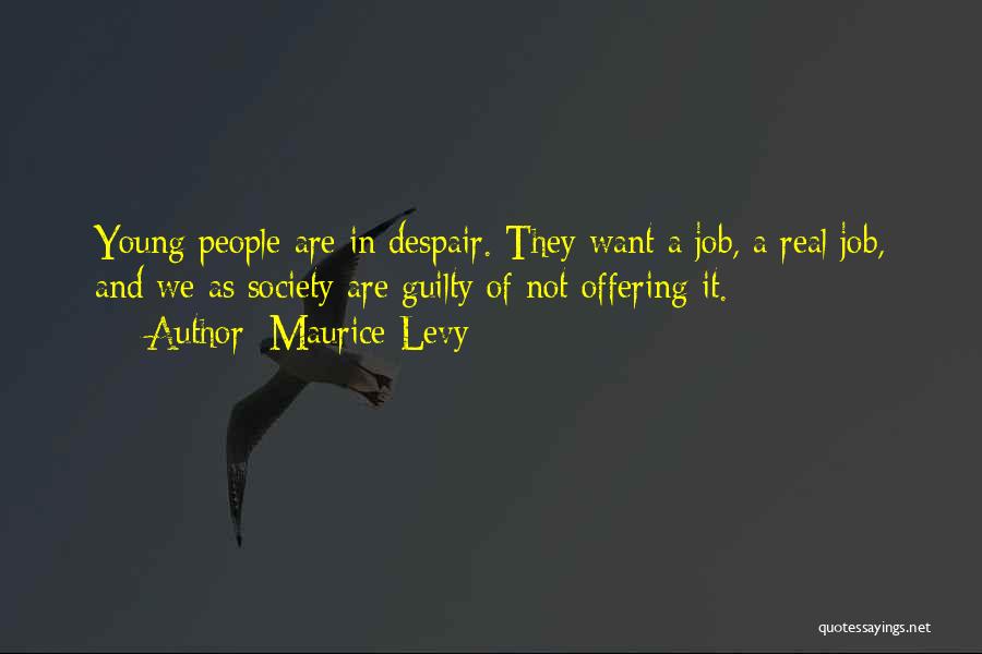 Maurice Levy Quotes: Young People Are In Despair. They Want A Job, A Real Job, And We As Society Are Guilty Of Not