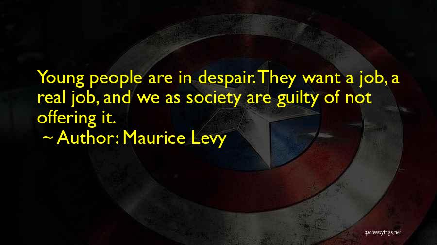 Maurice Levy Quotes: Young People Are In Despair. They Want A Job, A Real Job, And We As Society Are Guilty Of Not