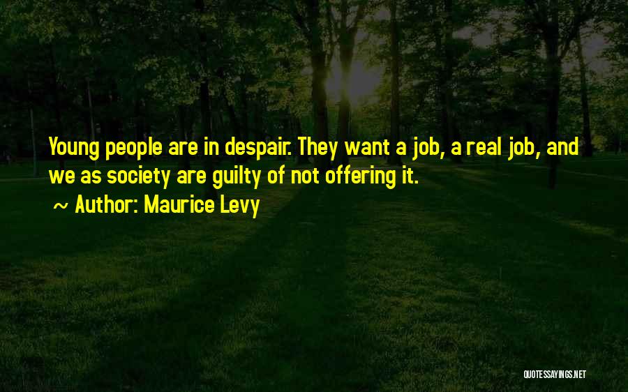Maurice Levy Quotes: Young People Are In Despair. They Want A Job, A Real Job, And We As Society Are Guilty Of Not