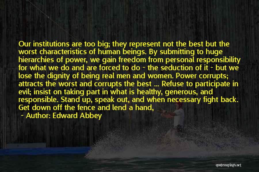 Edward Abbey Quotes: Our Institutions Are Too Big; They Represent Not The Best But The Worst Characteristics Of Human Beings. By Submitting To